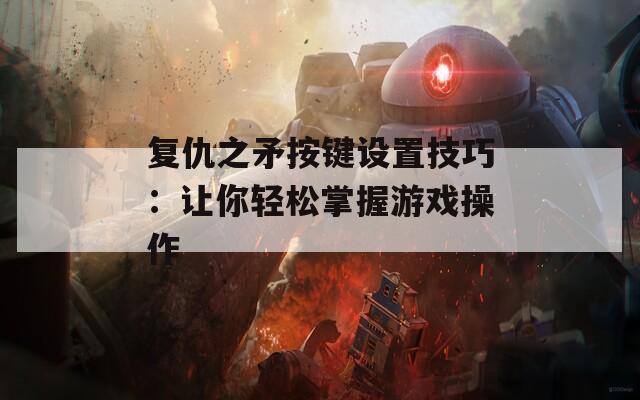 复仇之矛按键设置技巧：让你轻松掌握游戏操作  第1张