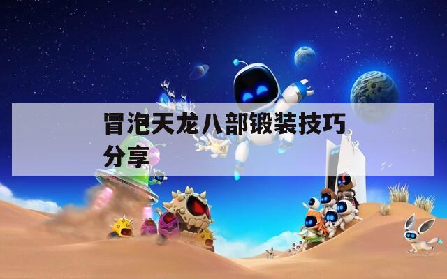 冒泡天龙八部锻装技巧分享  第1张