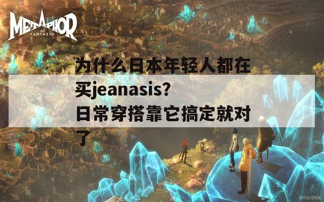 为什么日本年轻人都在买jeanasis？日常穿搭靠它搞定就对了