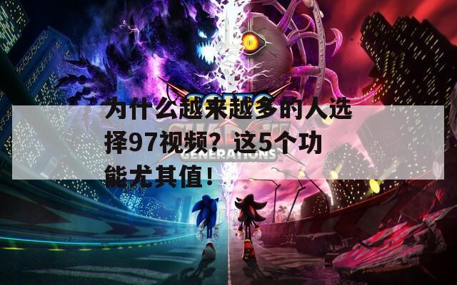 为什么越来越多的人选择97视频？这5个功能尤其值！  第1张