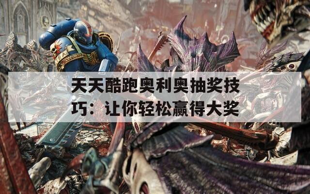 天天酷跑奥利奥抽奖技巧：让你轻松赢得大奖  第1张