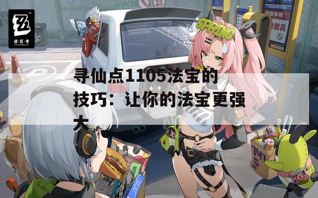 寻仙点1105法宝的技巧：让你的法宝更强大