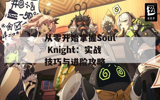 从零开始掌握Soul Knight：实战技巧与进阶攻略  第1张