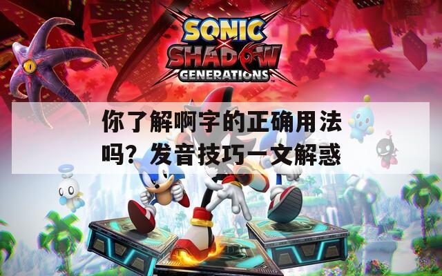 你了解啊字的正确用法吗？发音技巧一文解惑  第1张