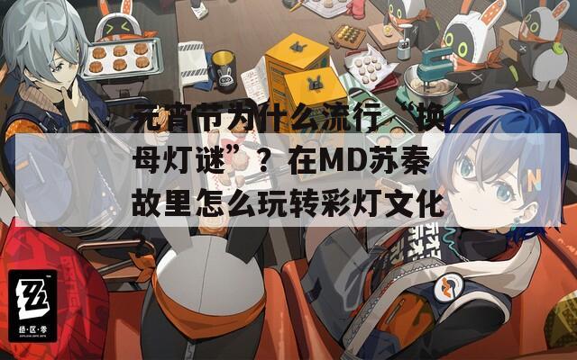 元宵节为什么流行“换母灯谜”？在MD苏秦故里怎么玩转彩灯文化？  第1张