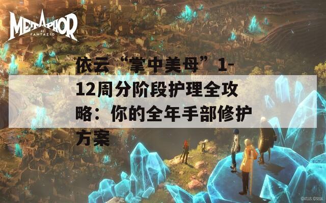 依云“掌中美母”1-12周分阶段护理全攻略：你的全年手部修护方案  第1张