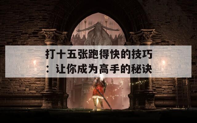 打十五张跑得快的技巧：让你成为高手的秘诀  第1张
