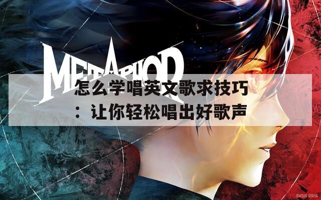 怎么学唱英文歌求技巧：让你轻松唱出好歌声  第1张