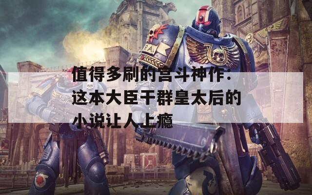 值得多刷的宫斗神作：这本大臣干群皇太后的小说让人上瘾