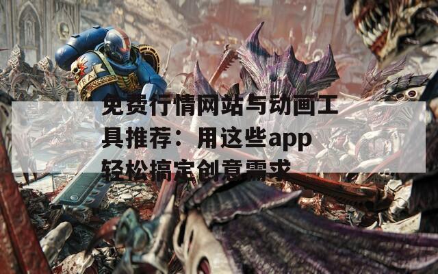 免费行情网站与动画工具推荐：用这些app轻松搞定创意需求