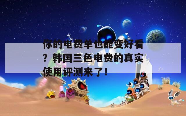 你的电费单也能变好看？韩国三色电费的真实使用评测来了！