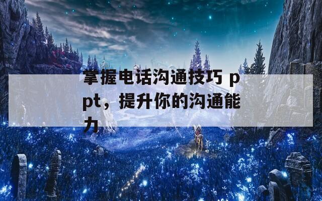 掌握电话沟通技巧 ppt，提升你的沟通能力  第1张