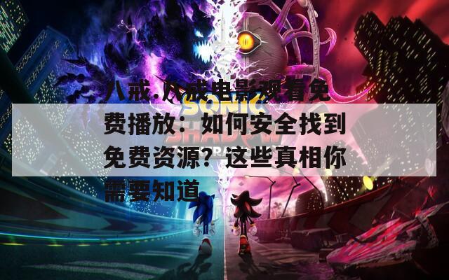 八戒.八戒电影观看免费播放：如何安全找到免费资源？这些真相你需要知道