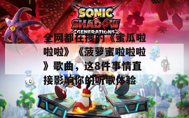 全网都在搜的《蜜瓜啦啦啦》《菠萝蜜啦啦啦》歌曲，这8件事情直接影响你的听歌体验  第1张
