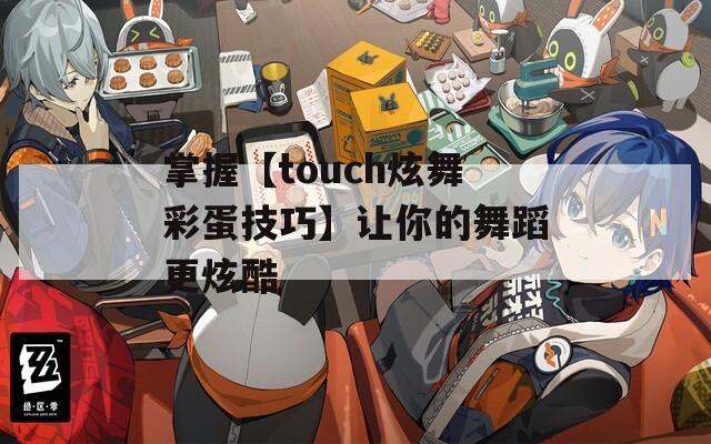 掌握【touch炫舞彩蛋技巧】让你的舞蹈更炫酷  第1张