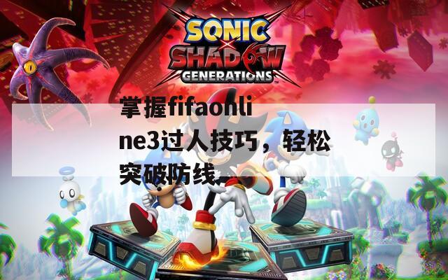 掌握fifaonline3过人技巧，轻松突破防线