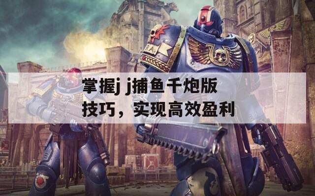 掌握j j捕鱼千炮版技巧，实现高效盈利  第1张