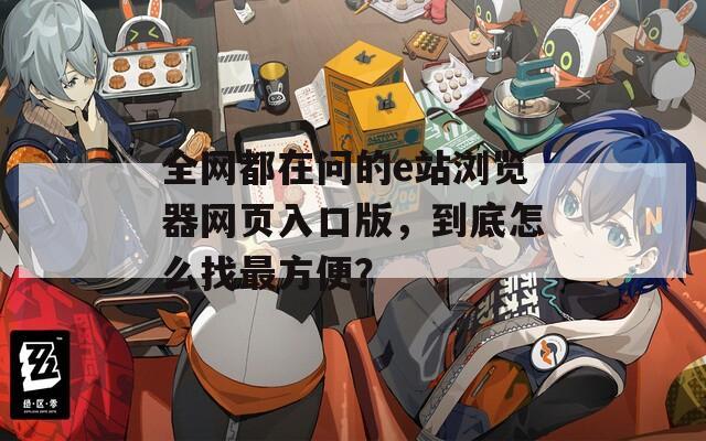 全网都在问的e站浏览器网页入口版，到底怎么找最方便？  第1张