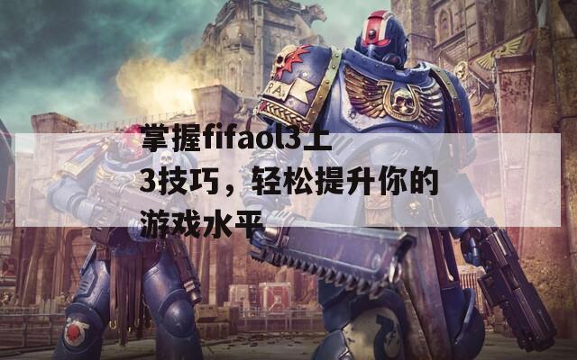 掌握fifaol3上3技巧，轻松提升你的游戏水平  第1张