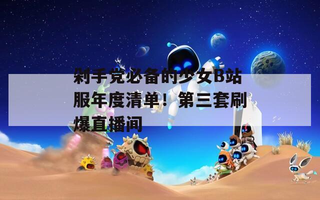 剁手党必备的少女B站服年度清单！第三套刷爆直播间  第1张
