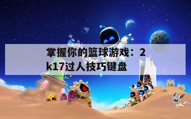 掌握你的篮球游戏：2k17过人技巧键盘