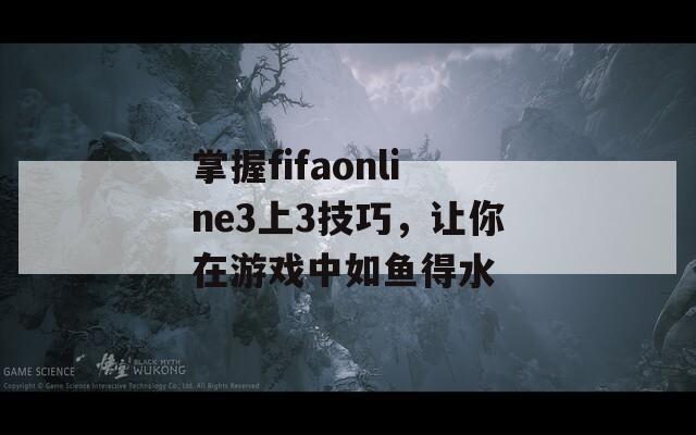 掌握fifaonline3上3技巧，让你在游戏中如鱼得水  第1张