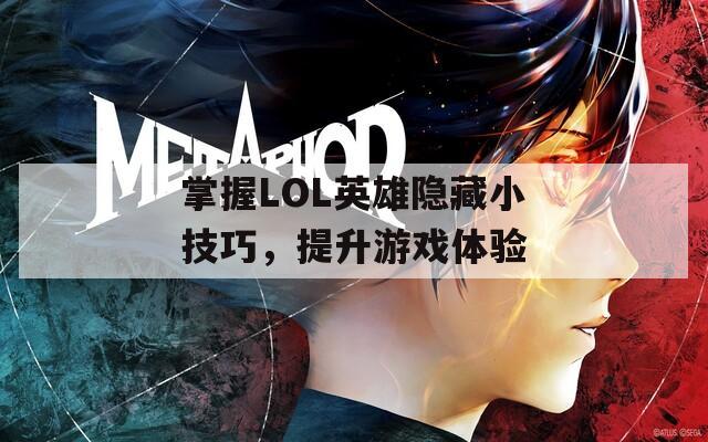 掌握LOL英雄隐藏小技巧，提升游戏体验