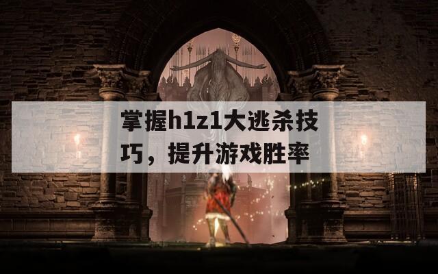 掌握h1z1大逃杀技巧，提升游戏胜率  第1张