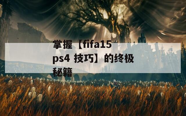 掌握【fifa15 ps4 技巧】的终极秘籍