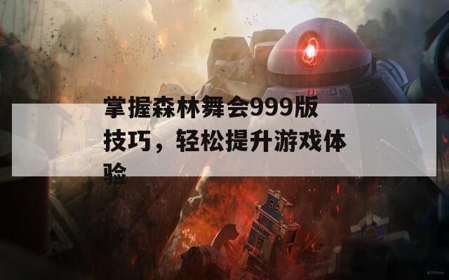掌握森林舞会999版技巧，轻松提升游戏体验  第1张
