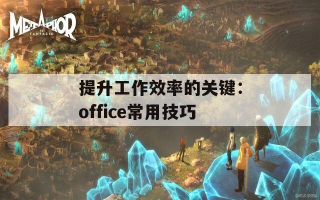 提升工作效率的关键：office常用技巧