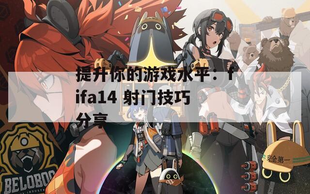 提升你的游戏水平：fifa14 射门技巧分享  第1张