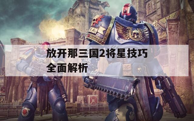 放开那三国2将星技巧全面解析  第1张