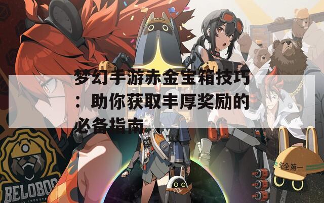 梦幻手游赤金宝箱技巧：助你获取丰厚奖励的必备指南