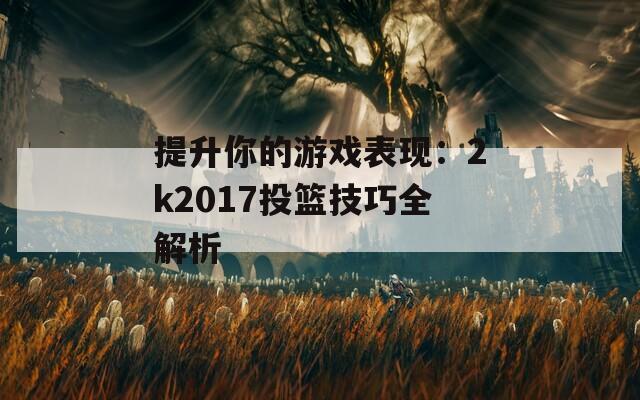 提升你的游戏表现：2k2017投篮技巧全解析