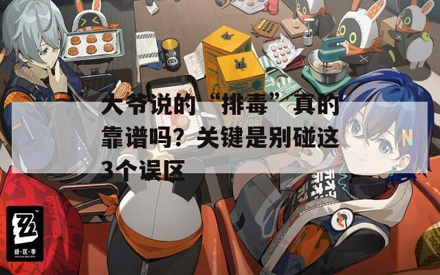 大爷说的“排毒”真的靠谱吗？关键是别碰这3个误区  第1张