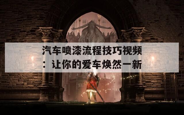 汽车喷漆流程技巧视频：让你的爱车焕然一新  第1张