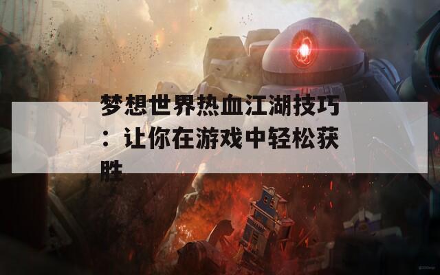 梦想世界热血江湖技巧：让你在游戏中轻松获胜  第1张