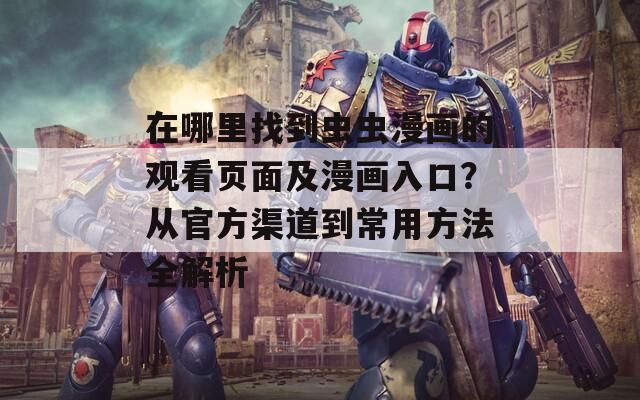 在哪里找到虫虫漫画的观看页面及漫画入口？从官方渠道到常用方法全解析  第1张