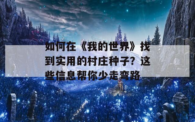 如何在《我的世界》找到实用的村庄种子？这些信息帮你少走弯路  第1张