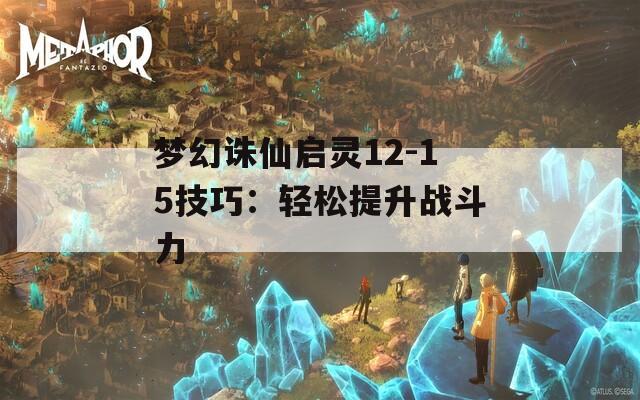 梦幻诛仙启灵12-15技巧：轻松提升战斗力