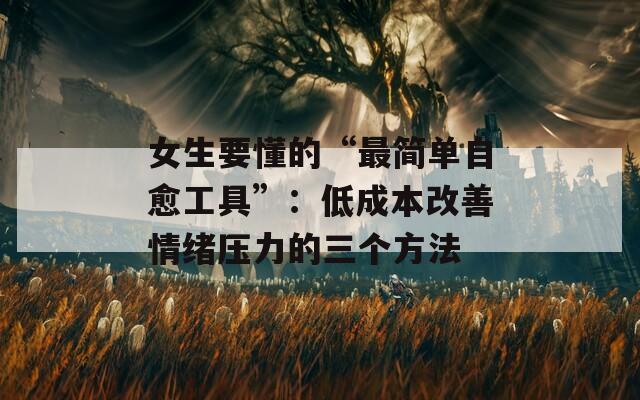 女生要懂的“最简单自愈工具”：低成本改善情绪压力的三个方法  第1张