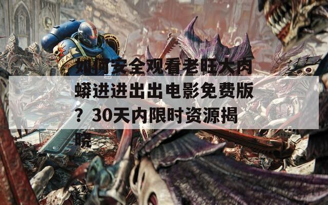如何安全观看老旺大肉蟒进进出出电影免费版？30天内限时资源揭晓  第1张