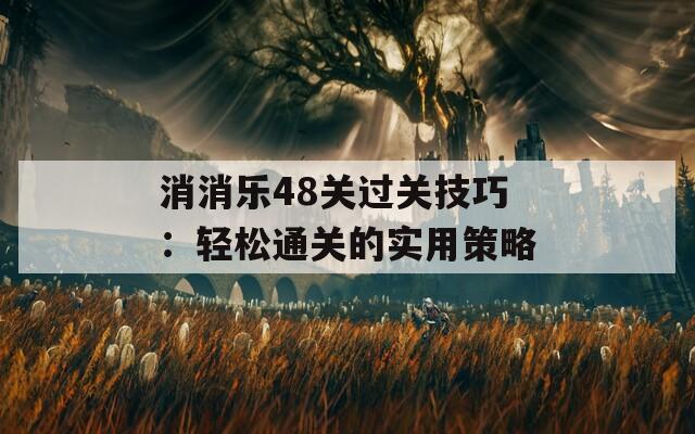 消消乐48关过关技巧：轻松通关的实用策略  第1张