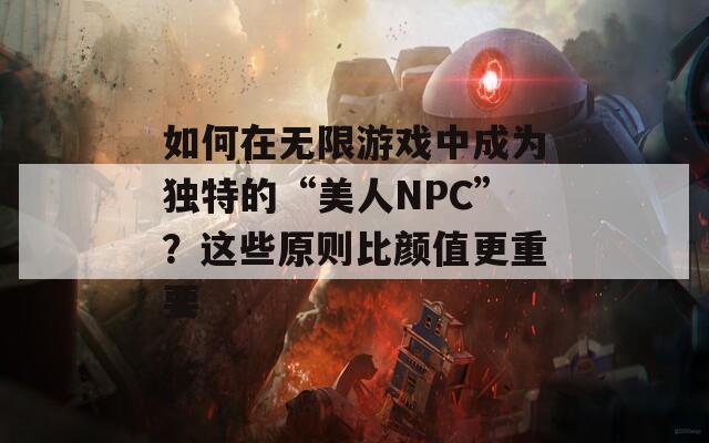 如何在无限游戏中成为独特的“美人NPC”？这些原则比颜值更重要