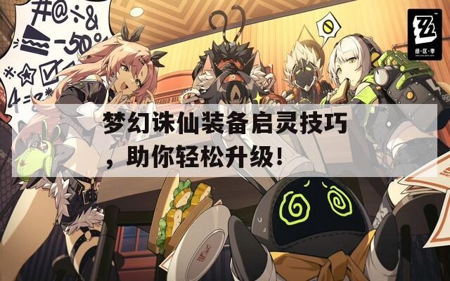梦幻诛仙装备启灵技巧，助你轻松升级！