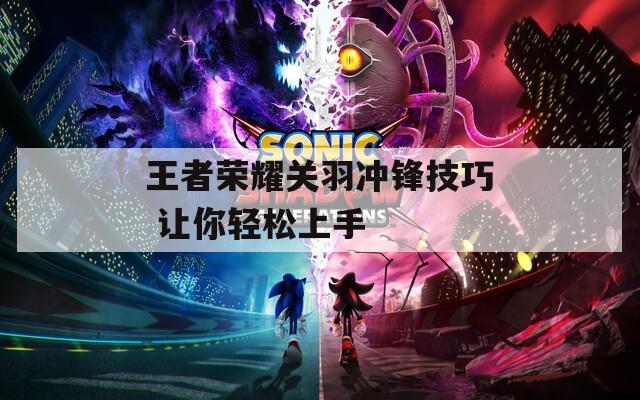 王者荣耀关羽冲锋技巧 让你轻松上手  第1张