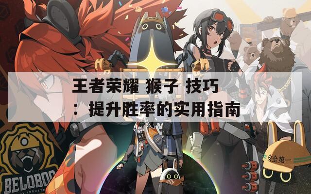 王者荣耀 猴子 技巧：提升胜率的实用指南  第1张