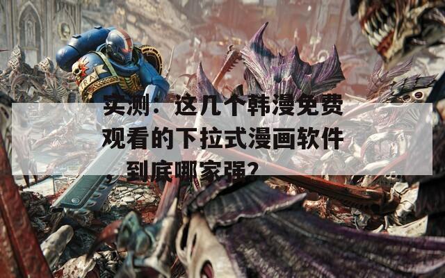 实测：这几个韩漫免费观看的下拉式漫画软件，到底哪家强？  第1张