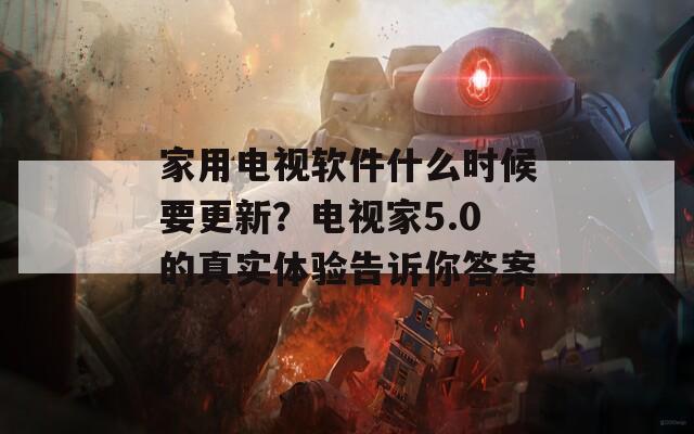 家用电视软件什么时候要更新？电视家5.0的真实体验告诉你答案  第1张